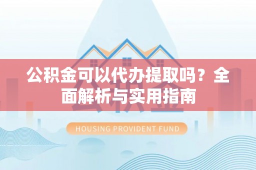 凌源公积金可以代办提取吗？全面解析与实用指南