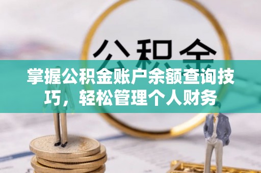 凌源掌握公积金账户余额查询技巧，轻松管理个人财务