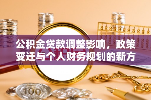 凌源公积金贷款调整影响，政策变迁与个人财务规划的新方向