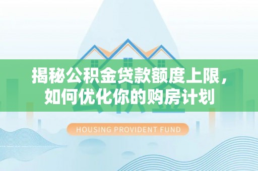 凌源揭秘公积金贷款额度上限，如何优化你的购房计划