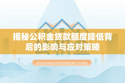 凌源揭秘公积金贷款额度降低背后的影响与应对策略