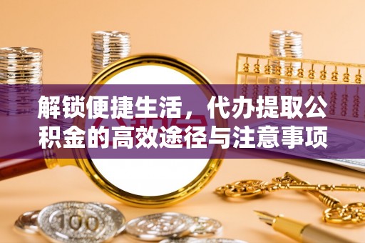 凌源解锁便捷生活，代办提取公积金的高效途径与注意事项