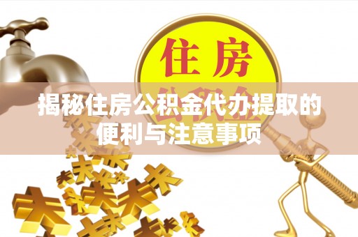 凌源揭秘住房公积金代办提取的便利与注意事项