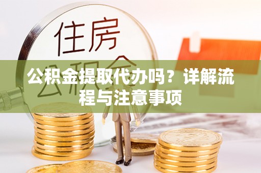 凌源公积金提取代办吗？详解流程与注意事项