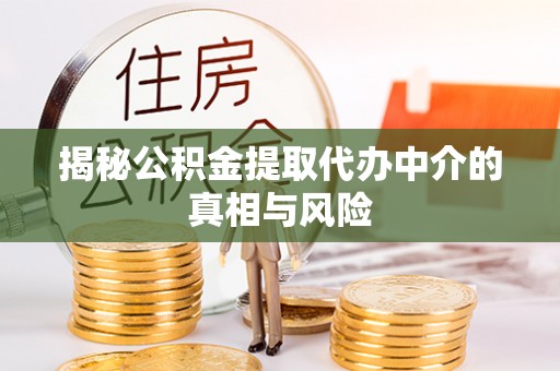 凌源揭秘公积金提取代办中介的真相与风险