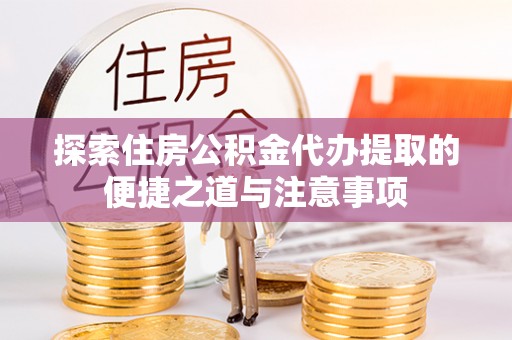 凌源探索住房公积金代办提取的便捷之道与注意事项