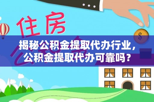 凌源揭秘公积金提取代办行业，公积金提取代办可靠吗？