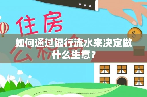 凌源如何通过银行流水来决定做什么生意？