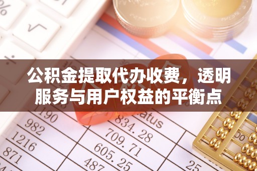 凌源公积金提取代办收费，透明服务与用户权益的平衡点