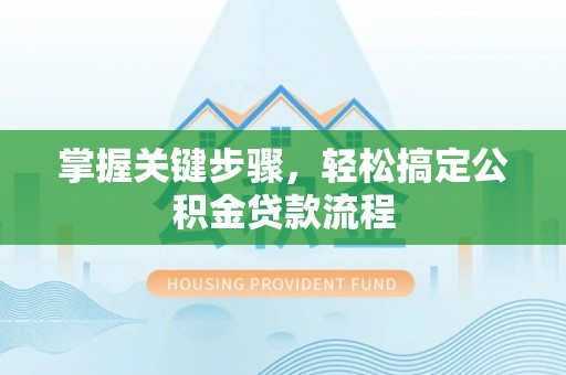 凌源掌握关键步骤，轻松搞定公积金贷款流程