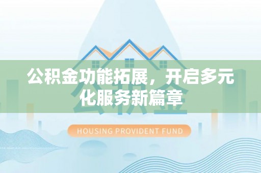 凌源公积金功能拓展，开启多元化服务新篇章
