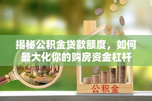 凌源揭秘公积金贷款额度，如何最大化你的购房资金杠杆