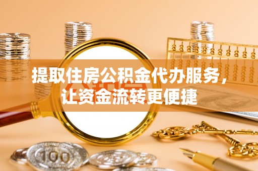 凌源提取住房公积金代办服务，让资金流转更便捷