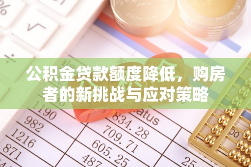 凌源公积金贷款额度降低，购房者的新挑战与应对策略