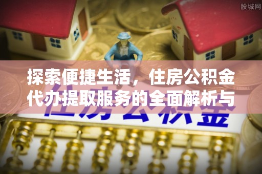 凌源探索便捷生活，住房公积金代办提取服务的全面解析与优势
