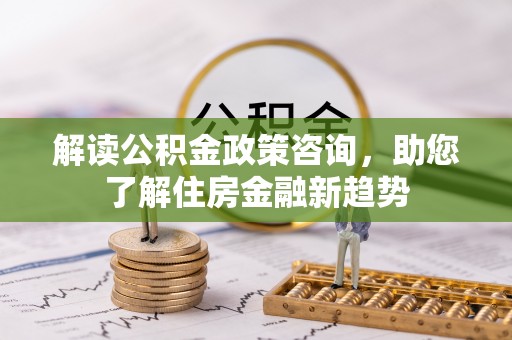 凌源解读公积金政策咨询，助您了解住房金融新趋势