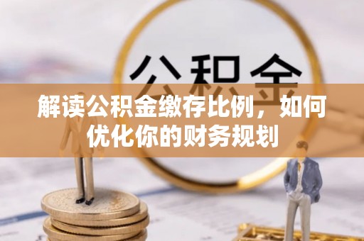 凌源解读公积金缴存比例，如何优化你的财务规划