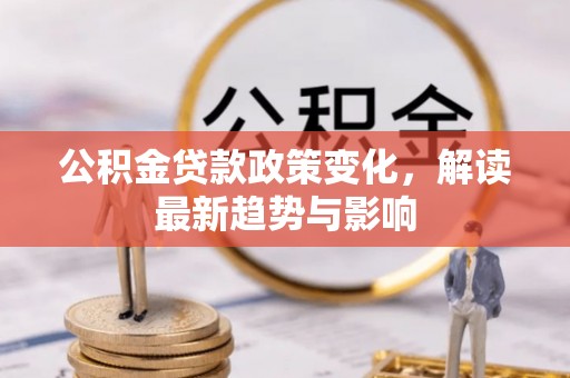 凌源公积金贷款政策变化，解读最新趋势与影响