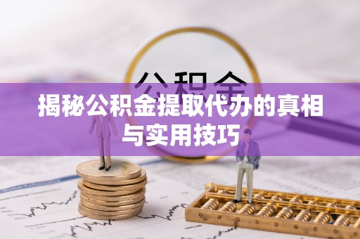 凌源揭秘公积金提取代办的真相与实用技巧