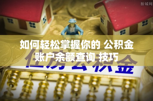 凌源如何轻松掌握你的 公积金账户余额查询 技巧