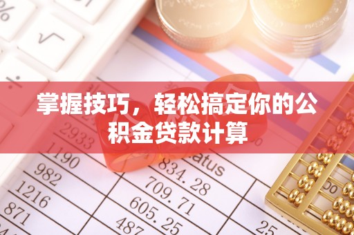 凌源掌握技巧，轻松搞定你的公积金贷款计算