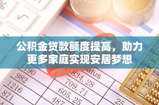 凌源公积金贷款额度提高，助力更多家庭实现安居梦想