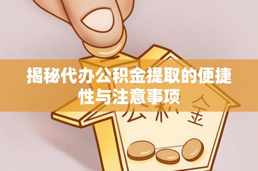 凌源揭秘代办公积金提取的便捷性与注意事项