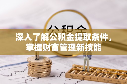 凌源深入了解公积金提取条件，掌握财富管理新技能