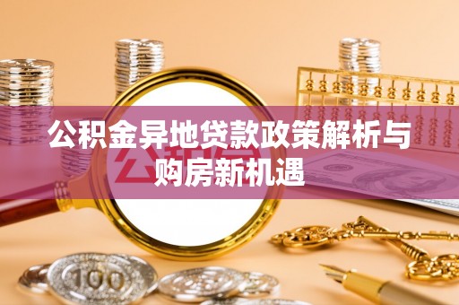 凌源公积金异地贷款政策解析与购房新机遇