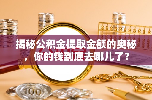 凌源揭秘公积金提取金额的奥秘，你的钱到底去哪儿了？