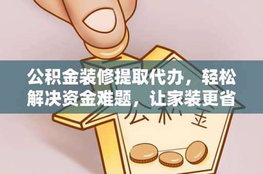 凌源公积金装修提取代办，轻松解决资金难题，让家装更省心