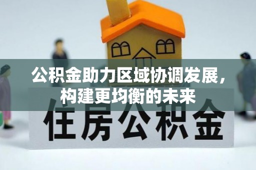 凌源公积金助力区域协调发展，构建更均衡的未来
