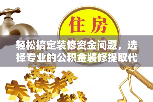 凌源轻松搞定装修资金问题，选择专业的公积金装修提取代办服务