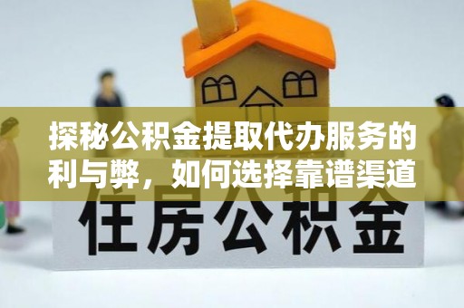 凌源探秘公积金提取代办服务的利与弊，如何选择靠谱渠道？
