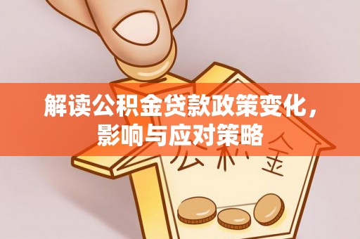 凌源解读公积金贷款政策变化，影响与应对策略