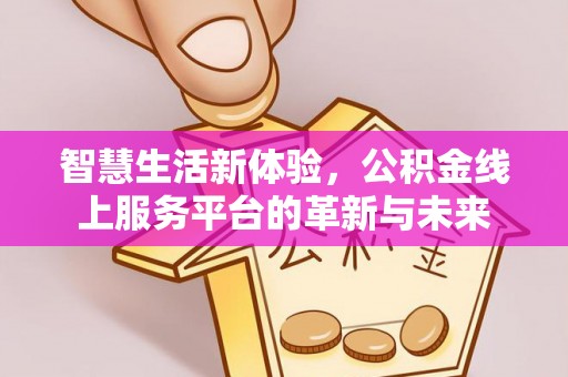 凌源智慧生活新体验，公积金线上服务平台的革新与未来
