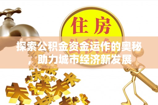 凌源探索公积金资金运作的奥秘，助力城市经济新发展