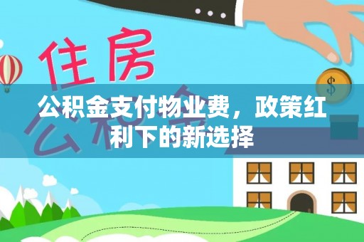 凌源公积金支付物业费，政策红利下的新选择