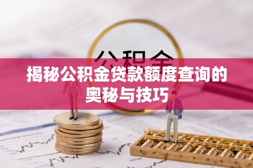 凌源揭秘公积金贷款额度查询的奥秘与技巧