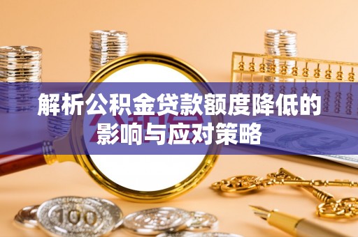 凌源解析公积金贷款额度降低的影响与应对策略