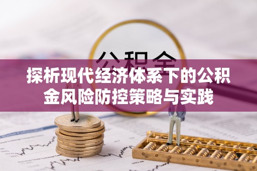凌源探析现代经济体系下的公积金风险防控策略与实践