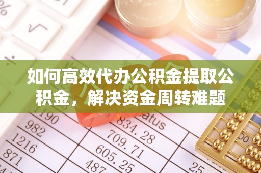 凌源如何高效代办公积金提取公积金，解决资金周转难题