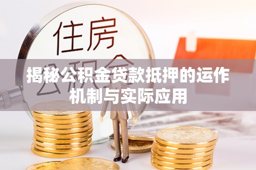 凌源揭秘公积金贷款抵押的运作机制与实际应用