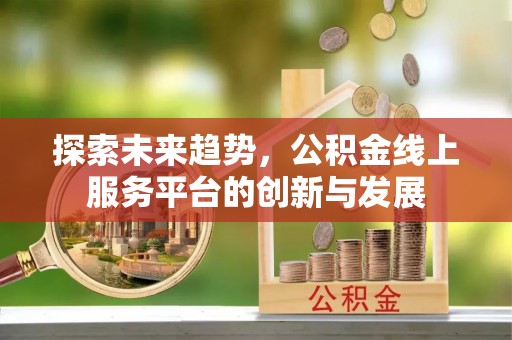 凌源探索未来趋势，公积金线上服务平台的创新与发展