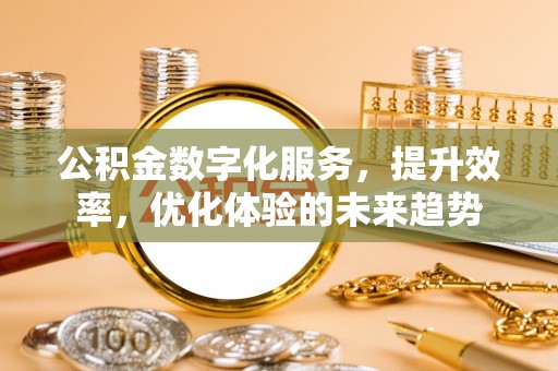 凌源公积金数字化服务，提升效率，优化体验的未来趋势