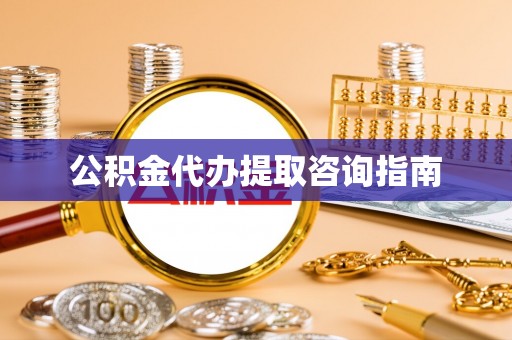 凌源公积金代办提取咨询指南