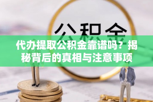 凌源代办提取公积金靠谱吗？揭秘背后的真相与注意事项