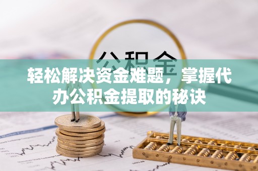 凌源轻松解决资金难题，掌握代办公积金提取的秘诀