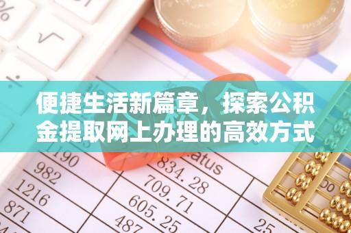 凌源便捷生活新篇章，探索公积金提取网上办理的高效方式