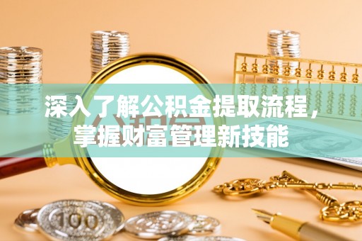 凌源深入了解公积金提取流程，掌握财富管理新技能
